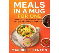 MEALS IN A MUG FOR ONE: 100+ Fast, Single-Serve Recipes You Can Make Under 10 Minutes Recipes