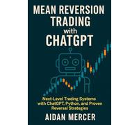 Mean Reversion Trading with ChatGPT: Next-Level Trading Systems with ChatGPT, Python, and Proven Reversal Strategies