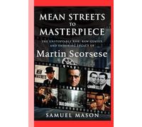Mean Streets to Masterpiece:: The Unstoppable Rise, Raw Genius, and Enduring Legacy of Martin Scorsese