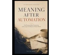 MEANING AFTER AUTOMATION: Find Purpose When Productivity Is No Longer the Measure of Human Worth