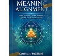 MEANING ALIGNMENT: HOW COHERENCE GOVERNS BEHAVIOR, SYSTEMS AND HUMAN FLOURISHING