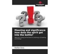 Meaning and significance How does the spirit get into the bottle?: Meaning-making as the basis for coaching, counselling and therapy