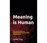 Meaning is Human: Why Human Meaning Will Become the World's Most Valuable Asset