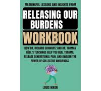 Meaningful Lessons and Insights from Releasing Our Burdens Workbook: How Dr. Richard Schwartz and Dr. Thomas Hübl’s Teachings Help You Heal Trauma, ... and Awaken the Power of Collective Wholeness