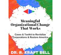 Meaningful Organizational Change That Works: Cases & Toolkit to Revitalize Corporations & Restore America