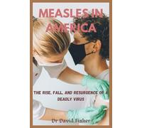MEASLES IN AMERICA: The Rise, Fall, and Resurgence of a Deadly Virus