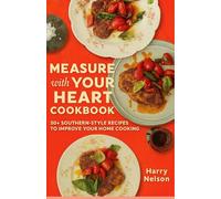 Measure with Your Heart Cookbook: 50+ Southern-Style Recipes to Improve Your Home Cooking