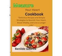Measure Your Heart Cookbook: "Delicious Recipes and Simple Strategies to Nourish Your Heart, Boost Vitality, and Live a Longer Life"