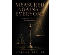 MEASURED AGAINST EVERYONE: The Hidden Cost of a Life Spent Comparing