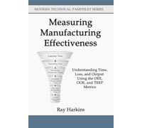Measuring Manufacturing Effectiveness: Understanding Time, Loss, and Output Using the OEE, OOE, and TEEP Metrics