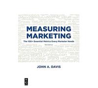 Measuring Marketing: The 100+ Essenitial Metrics Every Marketer Needs to Know, Third Edition: The 100+ Essential Metrics Every Marketer Needs