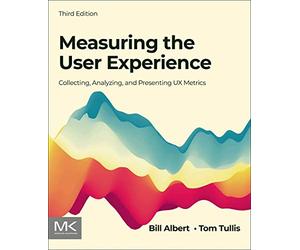 Measuring the User Experience: Collecting, Analyzing, and Presenting Ux Metrics