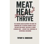 MEAT, HEAL, THRIVE: THE EVIDENCE-BASED BLUEPRINT FOR USING THE CARNIVORE DIET TO REVERSE CHRONIC ILLNESS, RECLAIM YOUR ENERGY, AND BUILD A LEANER, ... FEAR, CONFUSION, OR NUTRITIONAL GUESSWORK