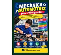 Mecánica Automotriz para Principiantes: Aprende cómo funciona tu automóvil, identifica fallas y realiza el mantenimiento básico paso a paso