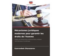 Mécanismes juridiques modernes pour garantir les droits de l'homme: Analyse des mécanismes constitutionnels, juridiques internationaux et numériques