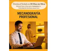MECANOGRAFÍA PROFESIONAL: Domina el Teclado en 30 Días sin Mirar - Método Paso a Paso para Aumentar tu Velocidad de Escritura desde Cero