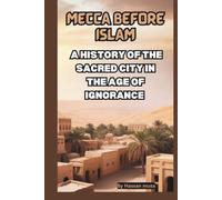 MECCA BEFORE ISLAM: A HISTORY OF THE SACRED CITY IN THE AGE OF IGNORANCE