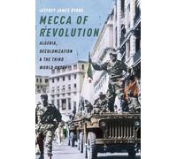 Mecca of Revolution: Algeria, Decolonization, and the Third World Order
