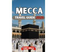 MECCA TRAVEL GUIDE 2026: A Complete Guide to Umrah, Hajj, Holy Sites, Hotels & Practical Travel Tips