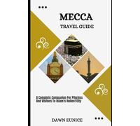 MECCA TRAVEL GUIDE: A Complete Companion For Pilgrims And Visitors To Islam’s Holiest City