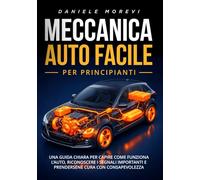 Meccanica Auto Facile - Per principianti: Una guida chiara per capire come funziona l’auto, riconoscere i segnali importanti e prendersene cura con consapevolezza