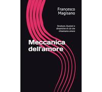 Meccanica dell'amore: Strutture, illusioni e dinamiche di ciò che chiamiamo amore
