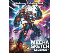 Mecha Sketch Legends: Sci-Fi Coloring Book for Adults - Futuristic Robots, Cyberpunk Warriors, Battle Machines, High-Tech Armor, Mechanical Beasts, Detailed Mecha Line Art for Creativity & Relaxation