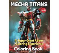 Mecha Titans: A Super Giant Robot Coloring Experience. (Part.6): Coloring Book for All Ages Discover the World of Giant Robot Warriors