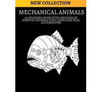 MECHANICAL ANIMALS: A coloring book with designs of robotic animals that look li