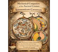 Mechanical Computers of the Ancient Cosmos - Astronomicum Caesareum: Paper Mechanical Computer Mechanisms for Astronomy and Astrology- A Unique Art & ... with Restored Ancient Volvelle Designs
