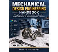 MECHANICAL DESIGN ENGINEERING HANDBOOK: Principles of Stress Analysis, Materials Selection, GD&T, and Design for Manufacturing and Assembly