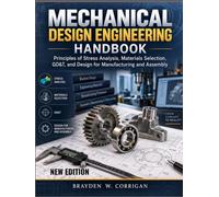 MECHANICAL DESIGN ENGINEERING HANDBOOK: Principles of Stress Analysis, Materials Selection, GD&T, and Design for Manufacturing and Assembly