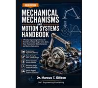 Mechanical Mechanisms and Motion Systems Handbook: A Practical Engineering Reference for Kinematics, Linkage Design, Cams, Gears, Power Transmission, Motion Conversion, and Machine Applications