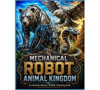 MECHANICAL ROBOT ANIMAL KINGDOM: An Intricate Robotic Wildlife Colouring Book