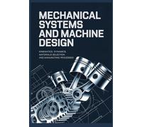 MECHANICAL SYSTEMS AND MACHINE DESIGN: Kinematics dynamics materials selection and manufacturing processes