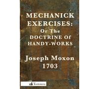 Mechanick Exercises: Or the Doctrine of Handy-Works - Moxon Joseph