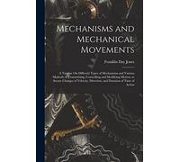 Mechanisms and Mechanical Movements: A Treatise On Different Types of Mechanisms and Various Methods of Transmitting, Controlling and Modifying ... Direction, and Duration of Time of Action