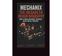 MECHANIX THE MEGADETH ORIGIN BIOGRAPHY: How a Fired Guitarist Rewired Heavy Metal Forever