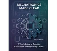 Mechatronics Made Clear: A Teen's Guide Robotics, Automation, and Engineering Careers