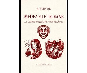 MEDEA E LE TROIANE DI EURIPIDE: LE GRANDI TRAGEDIE IN PROSA MODERNA: 2