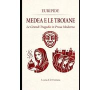 MEDEA E LE TROIANE DI EURIPIDE: LE GRANDI TRAGEDIE IN PROSA MODERNA