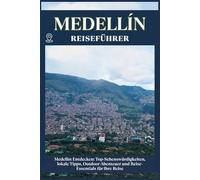 MEDELLÍN REISEFÜHRER: Top-Sehenswürdigkeiten, lokale Tipps, Outdoor-Abenteuer und Reise-Essentials für deine Reise