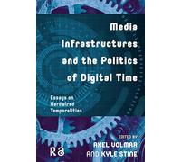 Media Infrastructures and the Politics of Digital Time: Essays on Hardwired Temporalities