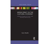 Media Piracy in the Cultural Economy: Intellectual Property and Labor Under Neoliberal Restructuring
