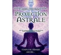 Projection Astrale: Découvrez comment voyager sur le plan astral et l'expérience extracorporelle avec des méditations guidées et des techniques pour libérer ton pouvoir intérieur