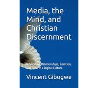 Media, the Mind, and Christian Discernment: Navigating Relationships, Emotion, and Faith in a Digital Culture