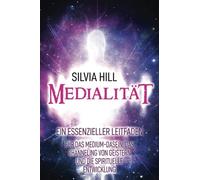Medialität: Ein essenzieller Leitfaden für das Medium-Dasein, das Channeling von Geistern und die spirituelle Entwicklung