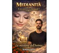 Medianità: Il mio cammino tra due mondi 5: La missione dell’anima