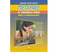 Mediare il Vangelo oggi. Dire o comunicare? - Annicchiarico Vincenzo