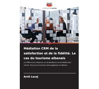 Médiation CRM de la satisfaction et de la fidélité. Le cas du tourisme albanais: Le CRM et son influence sur la satisfaction et la fidélité des clients. Focus sur le secteur des voyagistes en Albanie